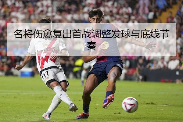 名将伤愈复出首战调整发球与底线节奏